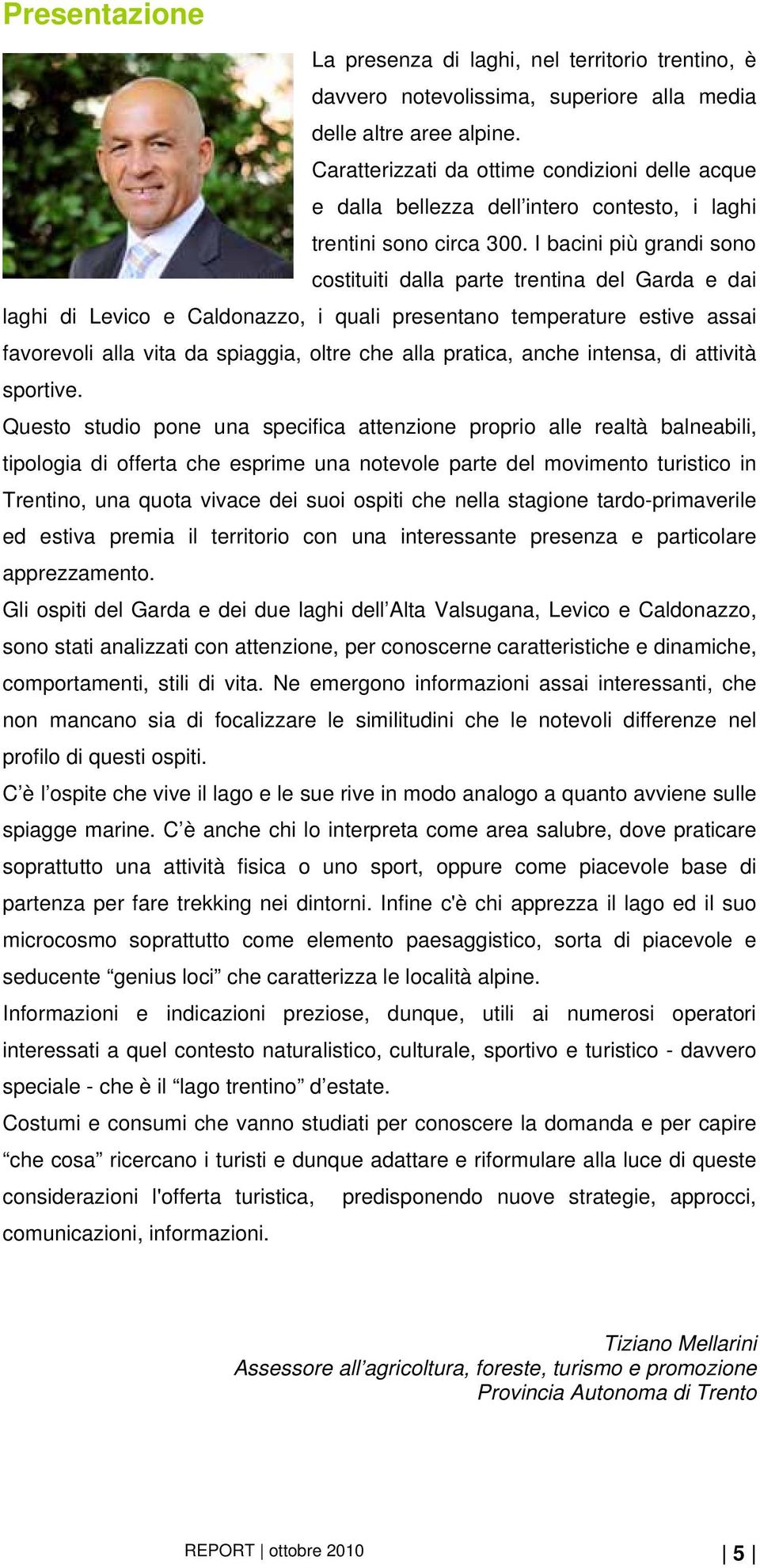 I bacini più grandi sono costituiti dalla parte trentina del Garda e dai laghi di Levico e Caldonazzo, i quali presentano temperature estive assai favorevoli alla vita da spiaggia, oltre che alla