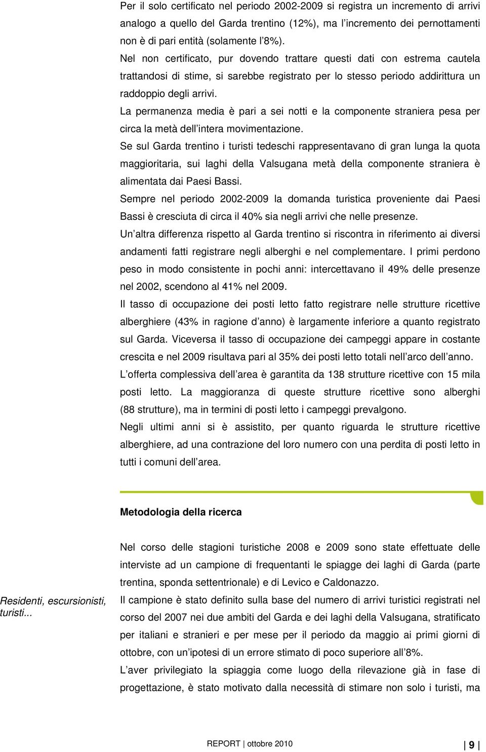 La permanenza media è pari a sei notti e la componente straniera pesa per circa la metà dell intera movimentazione.