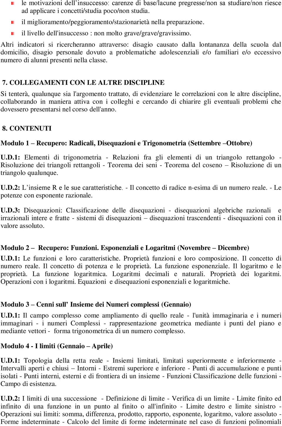 Altri indicatori si ricercheranno attraverso: disagio causato dalla lontananza della scuola dal domicilio, disagio personale dovuto a problematiche adolescenziali e/o familiari e/o eccessivo numero