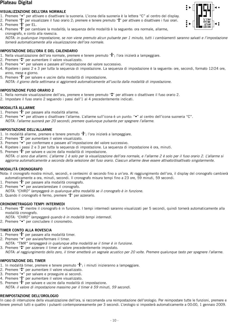 per cambiare la modalità; la sequenza delle modalità è la seguente: ora normale, allarme, cronografo, e conto alla rovescia.