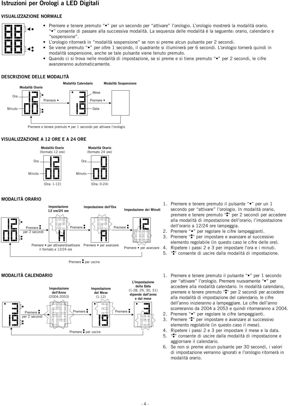 L orologio ritornerà in modalità sospensione se non si preme alcun pulsante per 2 secondi. Se viene premuto per oltre 1 secondo, il quadrante si illuminerà per 6 secondi.