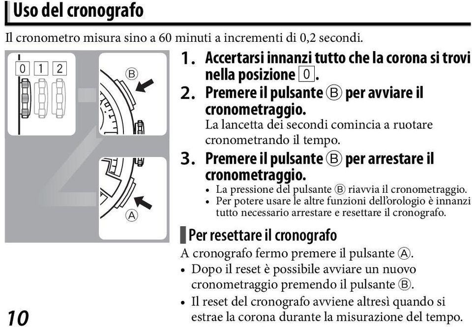 La pressione del pulsante B riavvia il cronometraggio. Per potere usare le altre funzioni dell orologio è innanzi tutto necessario arrestare e resettare il cronografo.