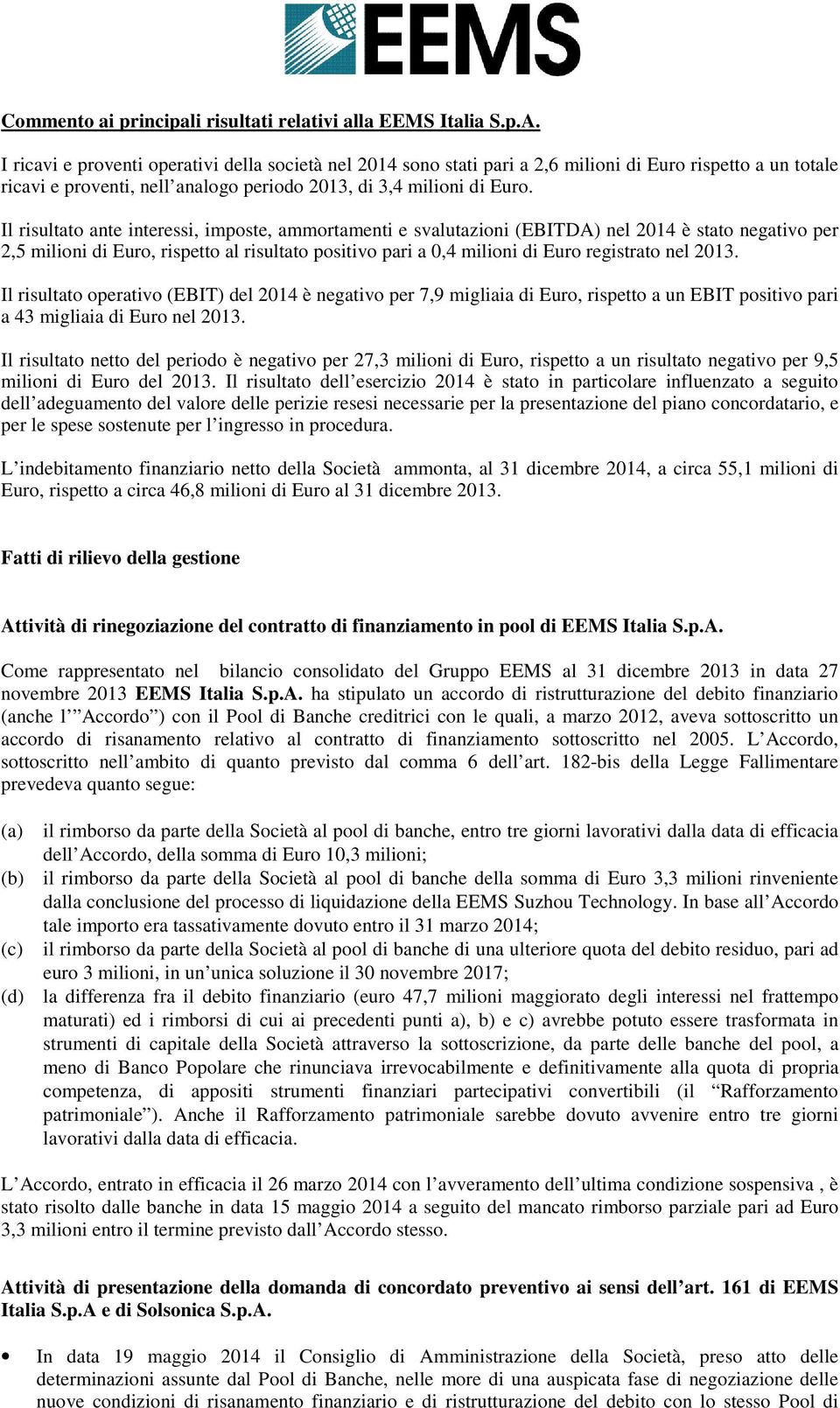 Il risultato ante interessi, imposte, ammortamenti e svalutazioni (EBITDA) nel 2014 è stato negativo per 2,5 milioni di Euro, rispetto al risultato positivo pari a 0,4 milioni di Euro registrato nel