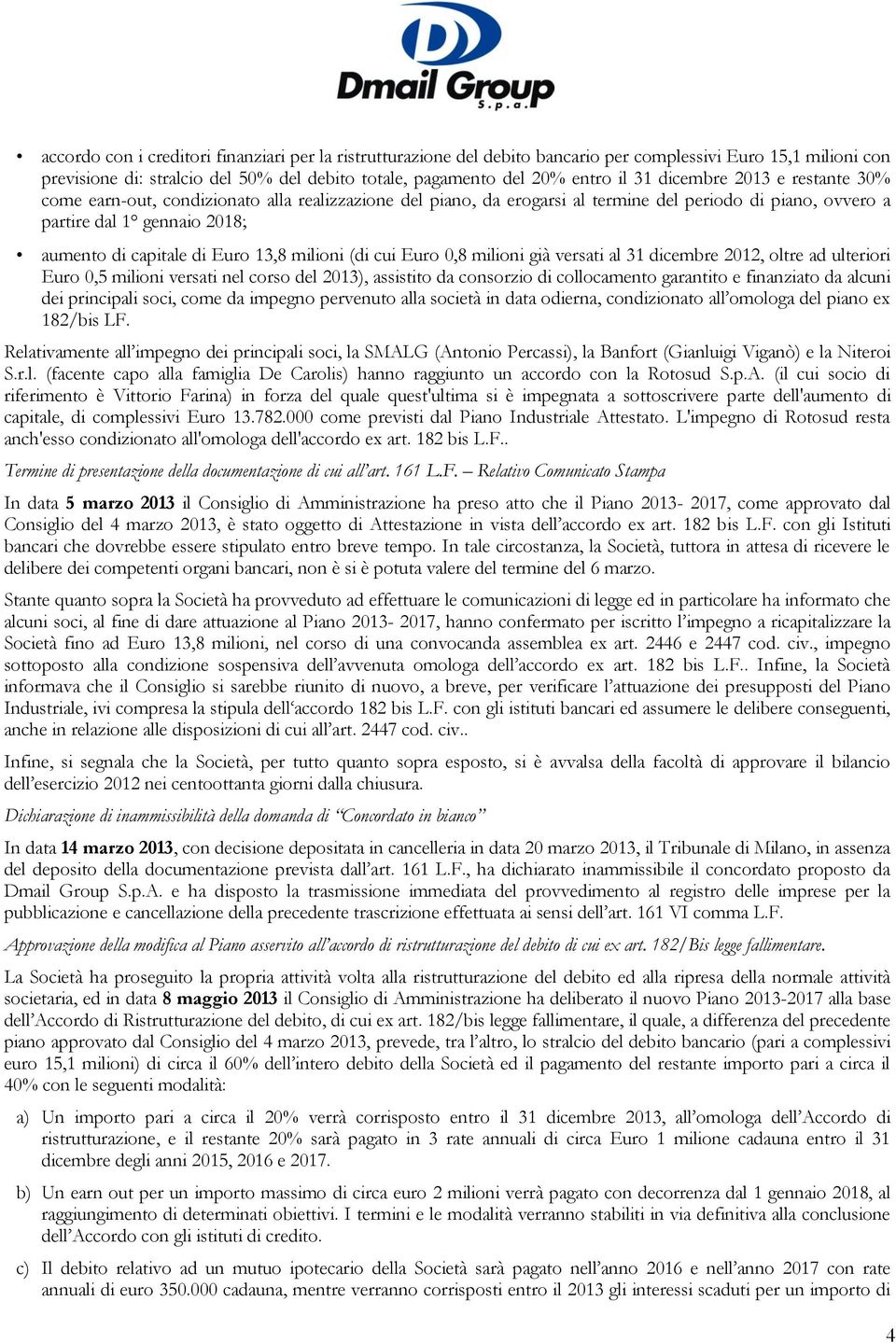 13,8 milioni (di cui Euro 0,8 milioni già versati al 31 dicembre 2012, oltre ad ulteriori Euro 0,5 milioni versati nel corso del 2013), assistito da consorzio di collocamento garantito e finanziato