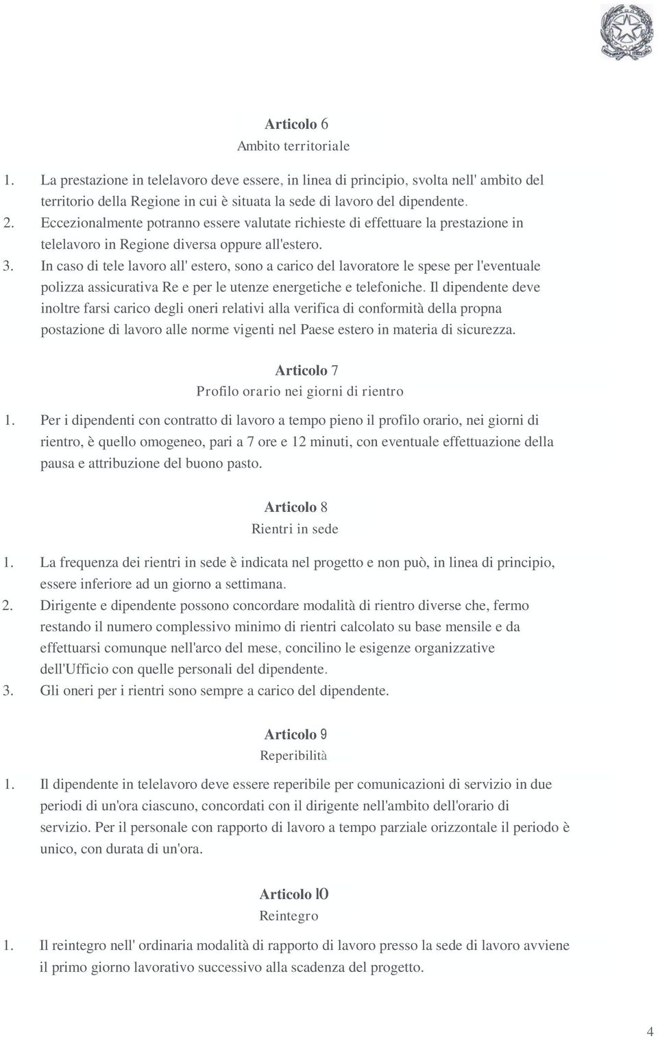 In caso di tele lavoro all' estero, sono a carico del lavoratore le spese per l'eventuale polizza assicurativa Re e per le utenze energetiche e telefoniche.