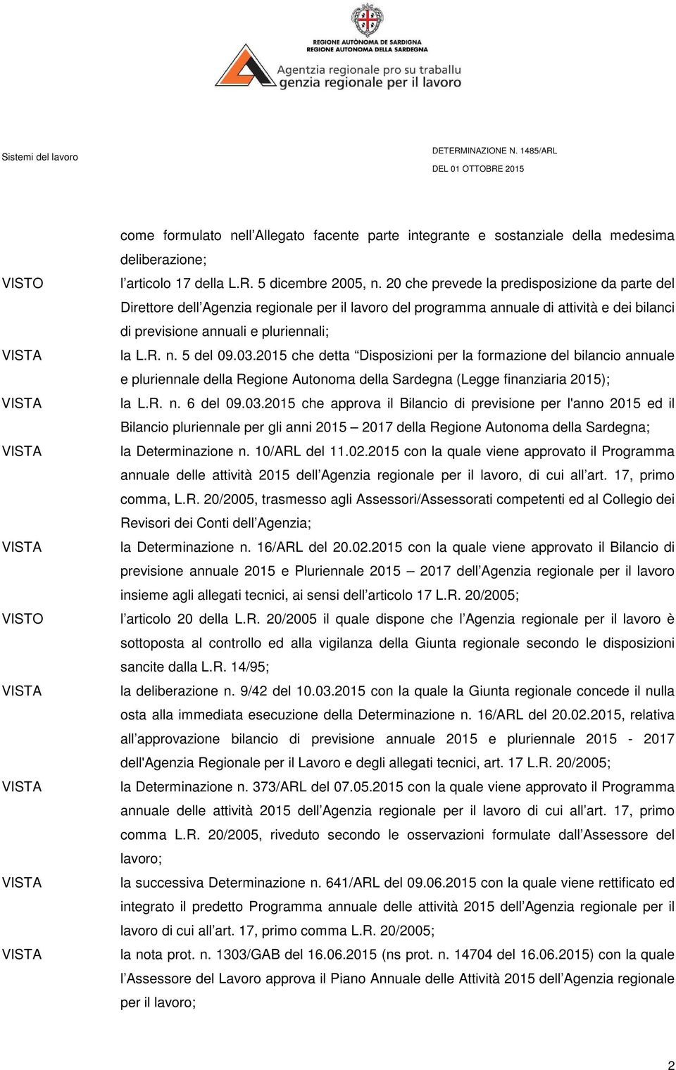 03.2015 che detta Disposizioni per la formazione del bilancio annuale e pluriennale della Regione Autonoma della Sardegna (Legge finanziaria 2015); la L.R. n. 6 del 09.03.2015 che approva il Bilancio di previsione per l'anno 2015 ed il Bilancio pluriennale per gli anni 2015 2017 della Regione Autonoma della Sardegna; la Determinazione n.