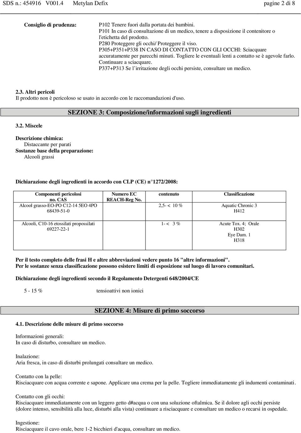 P305+P351+P338 IN CASO DI CONTATTO CON GLI OCCHI: Sciacquare accuratamente per parecchi minuti. Togliere le eventuali lenti a contatto se è agevole farlo. Continuare a sciacquare.