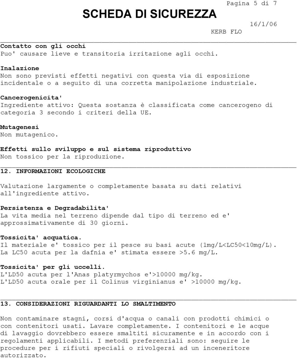 Cancerogenicita' Ingrediente attivo: Questa sostanza è classificata come cancerogeno di categoria 3 secondo i criteri della UE. Mutagenesi Non mutagenico.