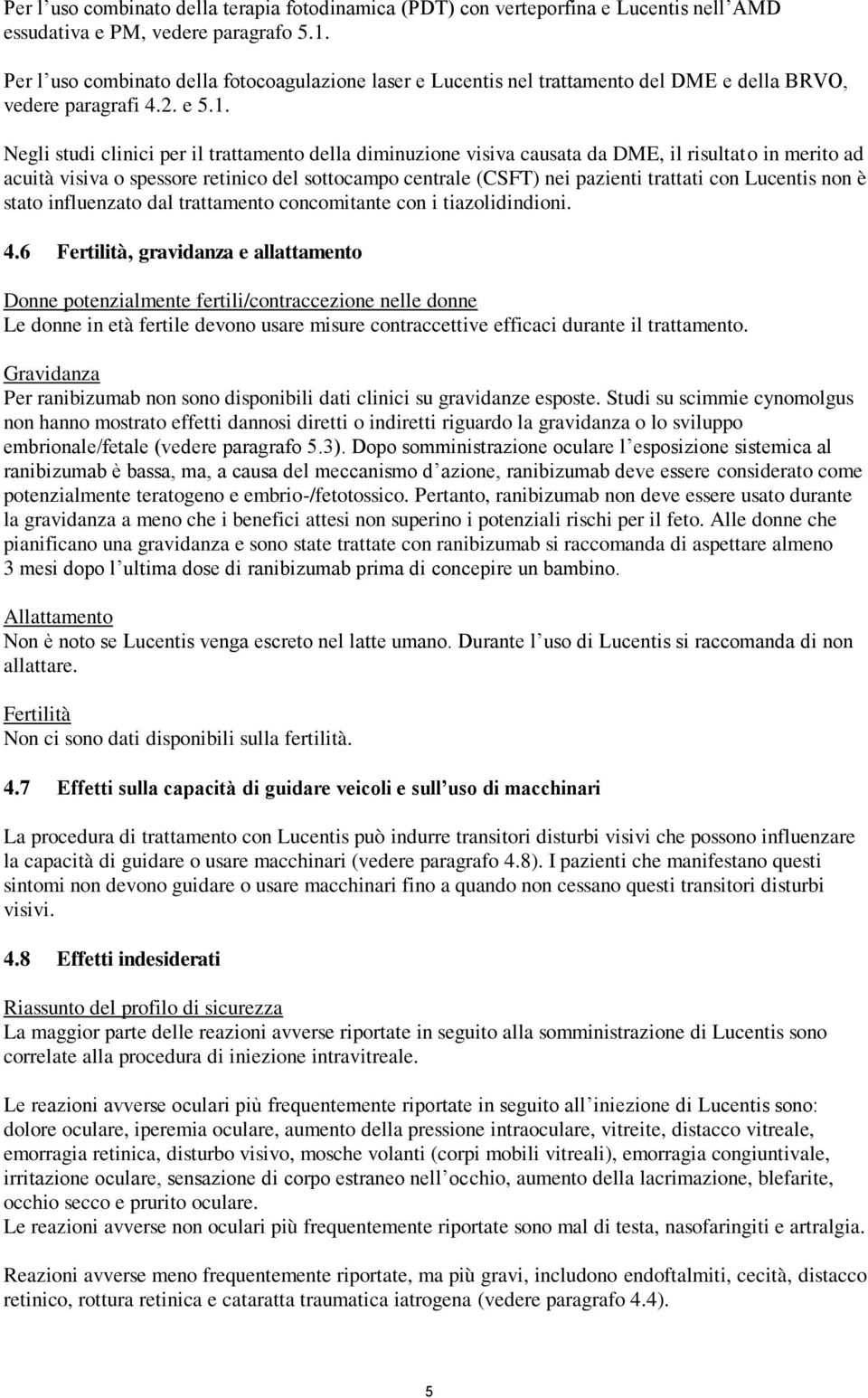 Negli studi clinici per il trattamento della diminuzione visiva causata da DME, il risultato in merito ad acuità visiva o spessore retinico del sottocampo centrale (CSFT) nei pazienti trattati con