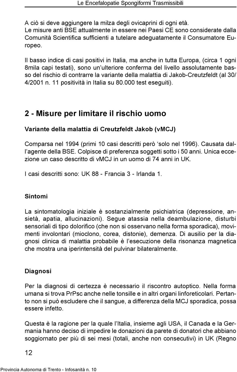 Il basso indice di casi positivi in Italia, ma anche in tutta Europa, (circa 1 ogni 8mila capi testati), sono un ulteriore conferma del livello assolutamente basso del rischio di contrarre la