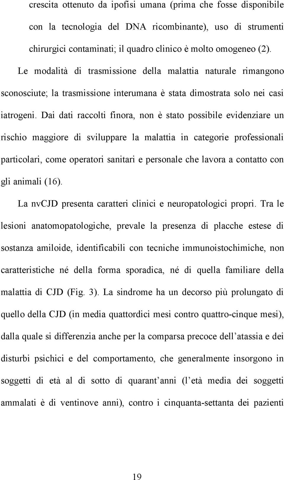 Dai dati raccolti finora, non è stato possibile evidenziare un rischio maggiore di sviluppare la malattia in categorie professionali particolari, come operatori sanitari e personale che lavora a