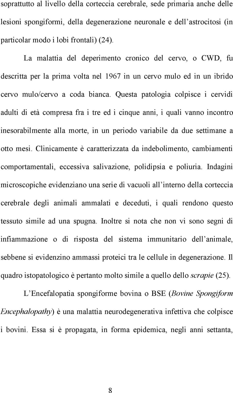 Questa patologia colpisce i cervidi adulti di età compresa fra i tre ed i cinque anni, i quali vanno incontro inesorabilmente alla morte, in un periodo variabile da due settimane a otto mesi.