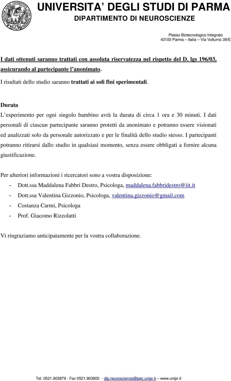 I dati personali di ciascun partecipante saranno protetti da anonimato e potranno essere visionati ed analizzati solo da personale autorizzato e per le finalità dello studio stesso.