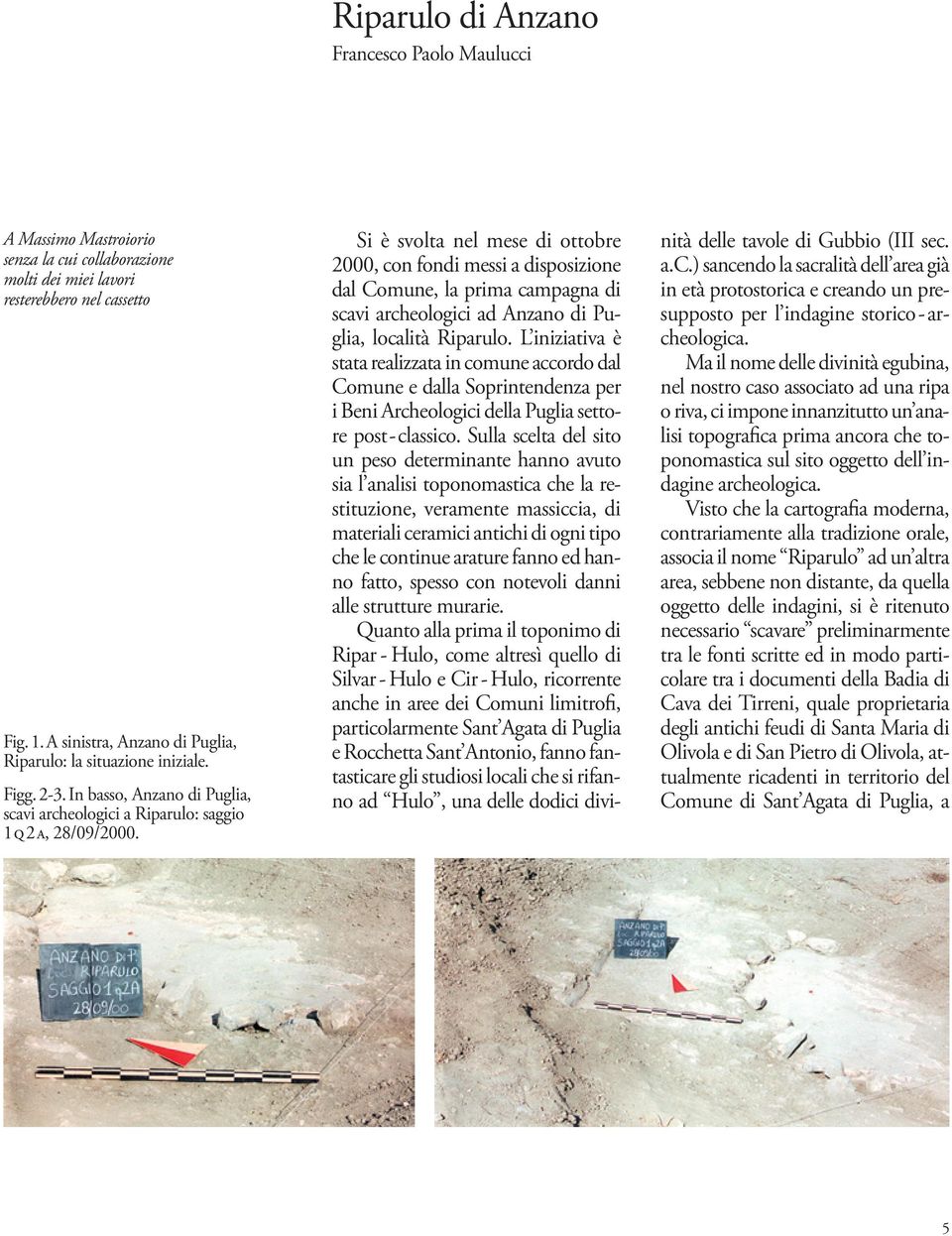 Si è svolta nel mese di ottobre 2000, con fondi messi a disposizione dal Comune, la prima campagna di scavi archeologici ad Anzano di Puglia, località Riparulo.