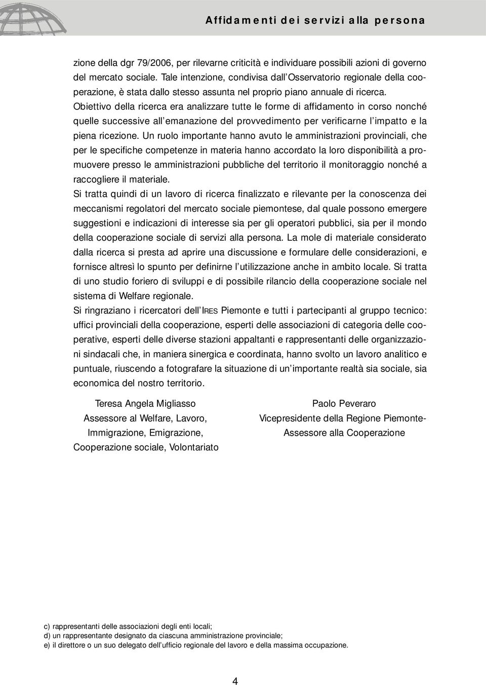 Obiettivo della ricerca era analizzare tutte le forme di affidamento in corso nonché quelle successive all emanazione del provvedimento per verificarne l impatto e la piena ricezione.