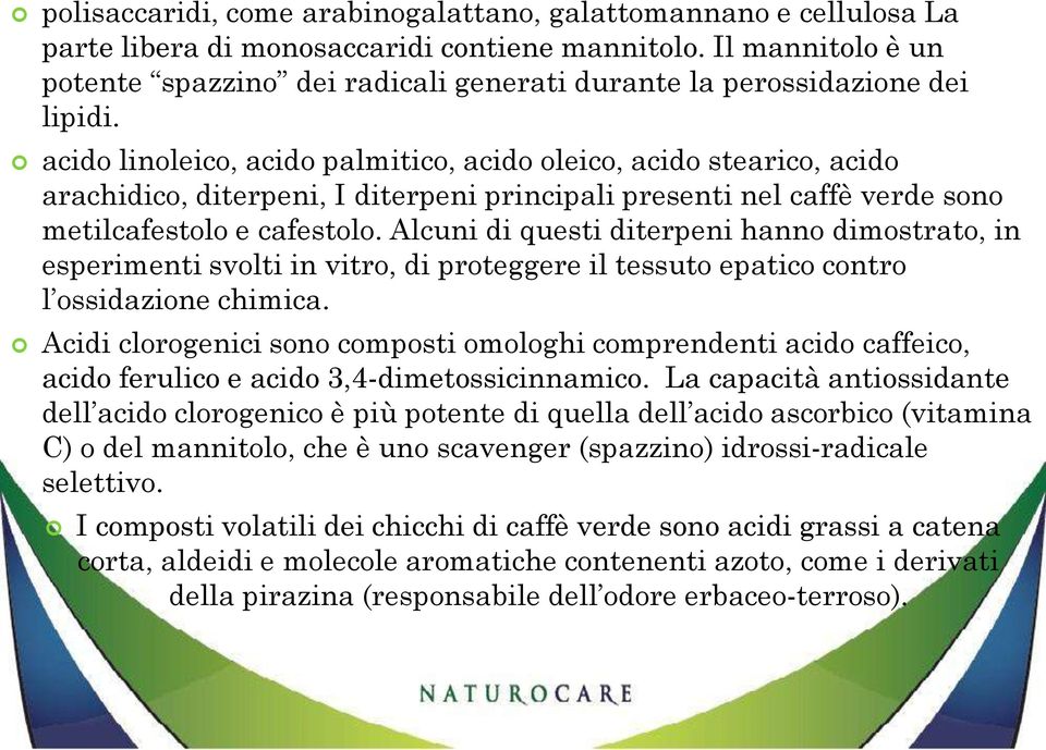 acido linoleico, acido palmitico, acido oleico, acido stearico, acido arachidico, diterpeni, I diterpeni principali presenti nel caffè verde sono metilcafestolo e cafestolo.