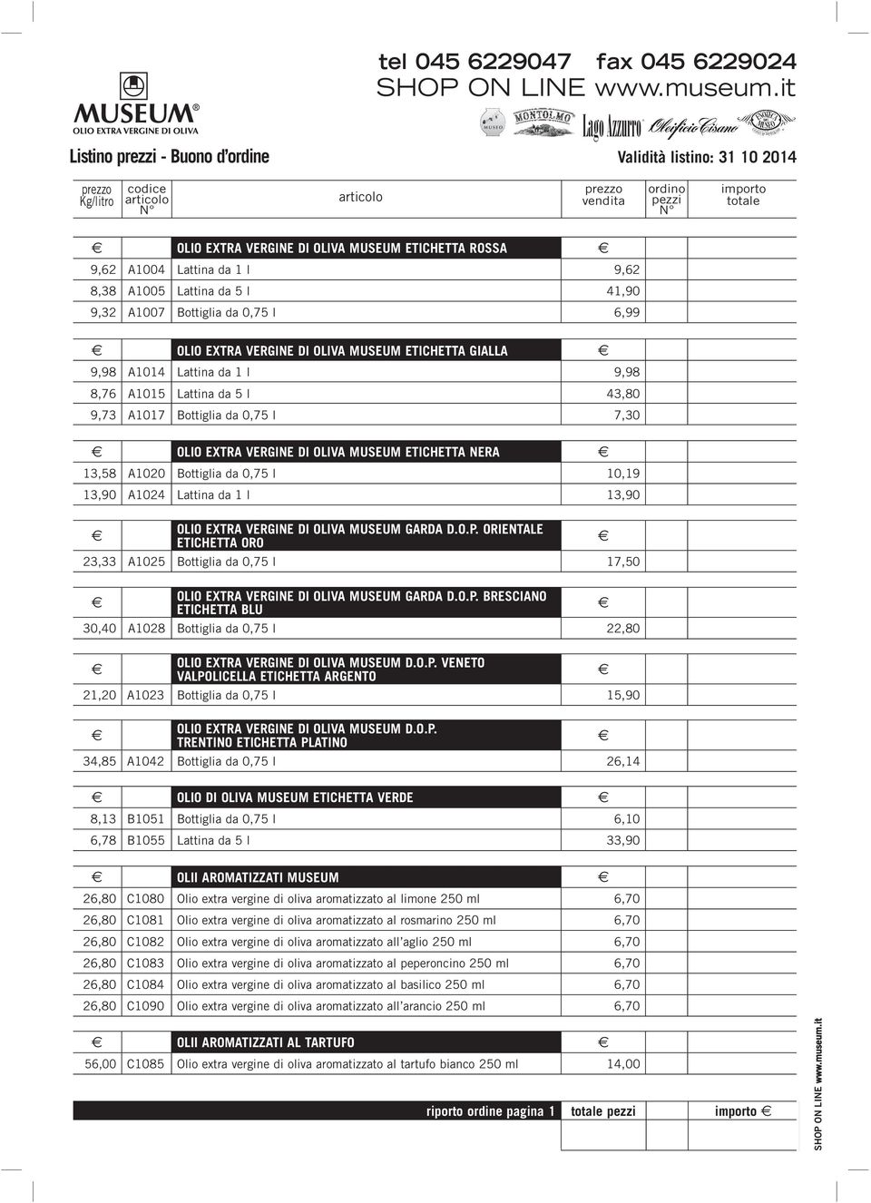 0,75 l 7,30 OLIO EXTRA VERGINE DI OLIVA MUSEUM ETICHETTA NERA 13,58 A1020 Bottiglia da 0,75 l 10,19 13,90 A1024 Lattina da 1 l 13,90 OLIO EXTRA VERGINE DI OLIVA MUSEUM GARDA D.O.P.