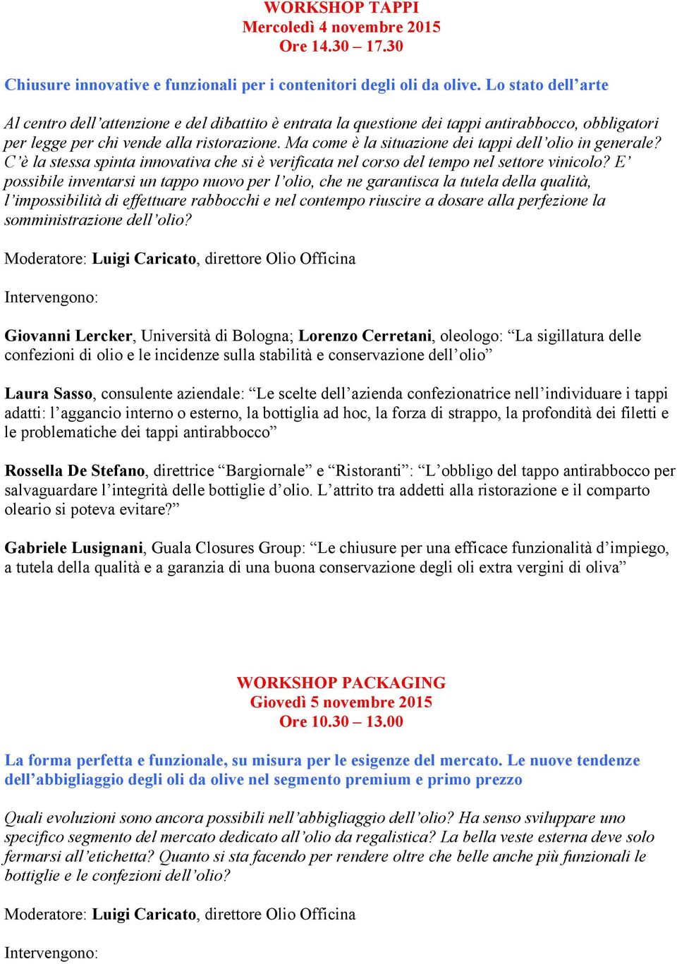 Ma come è la situazione dei tappi dell olio in generale? C è la stessa spinta innovativa che si è verificata nel corso del tempo nel settore vinicolo?