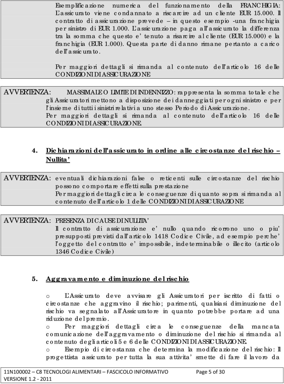 L assicurazione paga all assicurato la differenza tra la somma che questo e tenuto a risarcire al cliente (EUR 15.000) e la franchigia (EUR 1.000). Questa parte di danno rimane pertanto a carico dell assicurato.