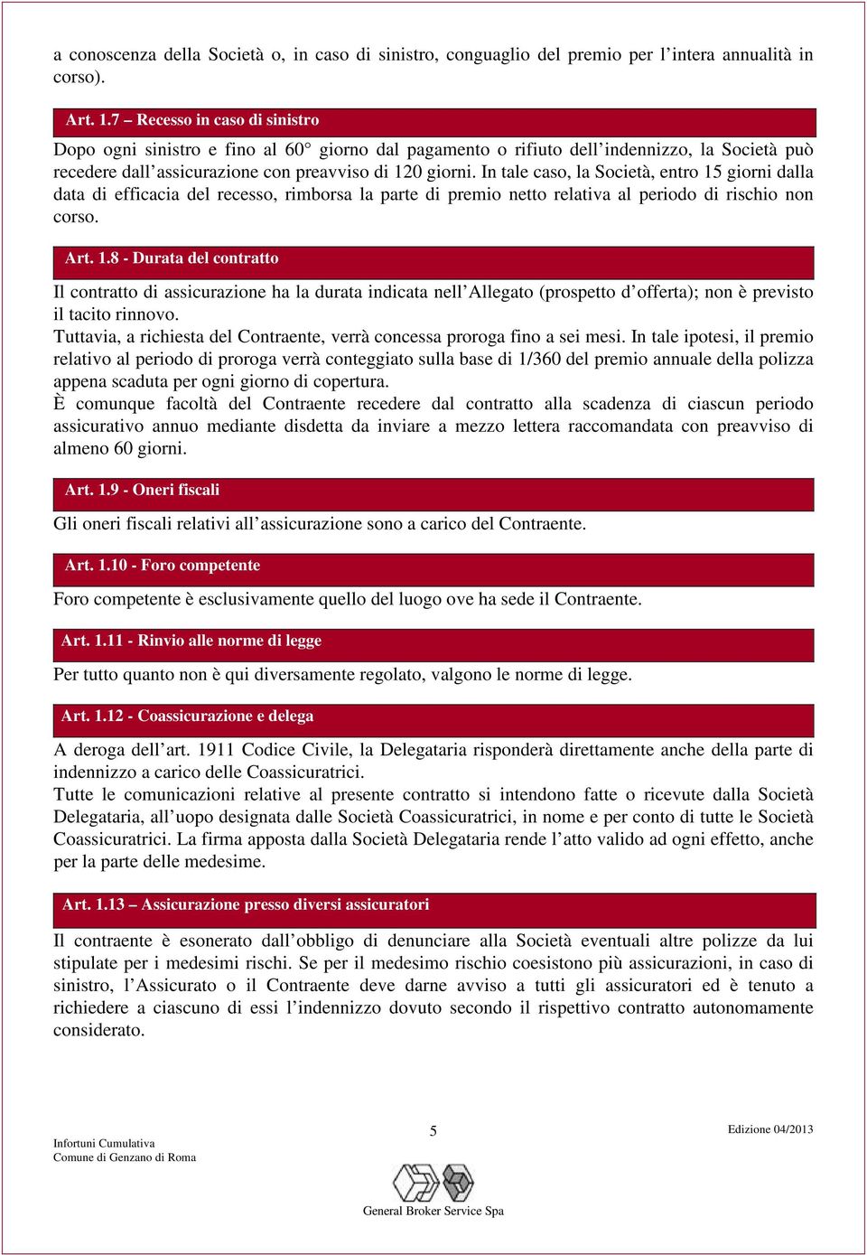 In tale caso, la Società, entro 15 giorni dalla data di efficacia del recesso, rimborsa la parte di premio netto relativa al periodo di rischio non corso. Art. 1.8 - Durata del contratto Il contratto di assicurazione ha la durata indicata nell Allegato (prospetto d offerta); non è previsto il tacito rinnovo.