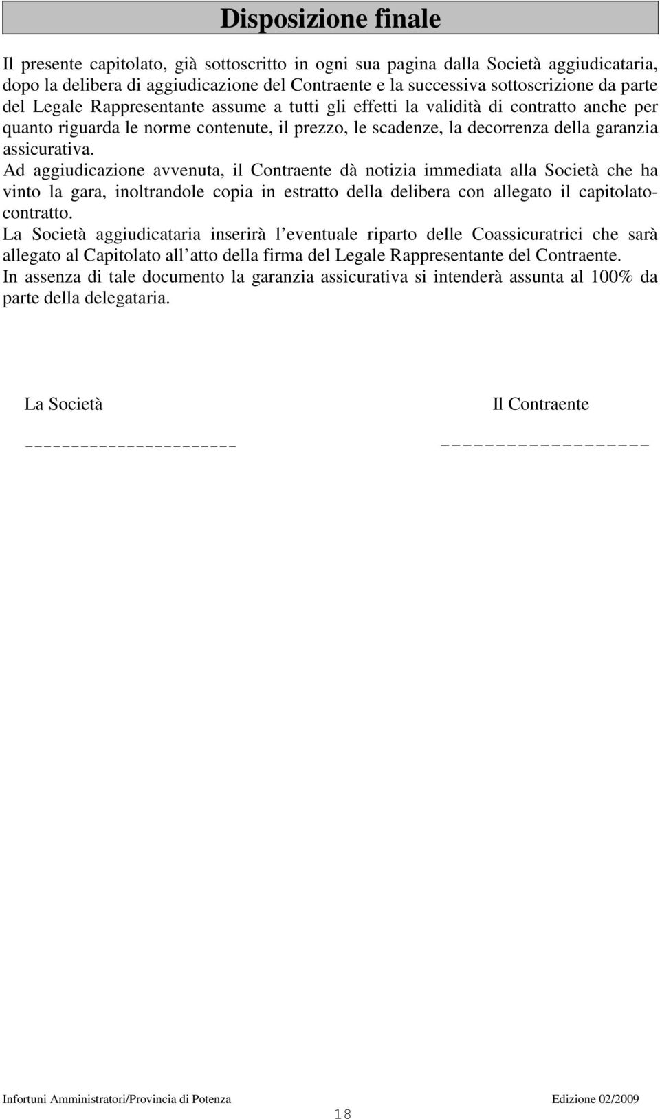 Ad aggiudicazione avvenuta, il Contraente dà notizia immediata alla Società che ha vinto la gara, inoltrandole copia in estratto della delibera con allegato il capitolatocontratto.