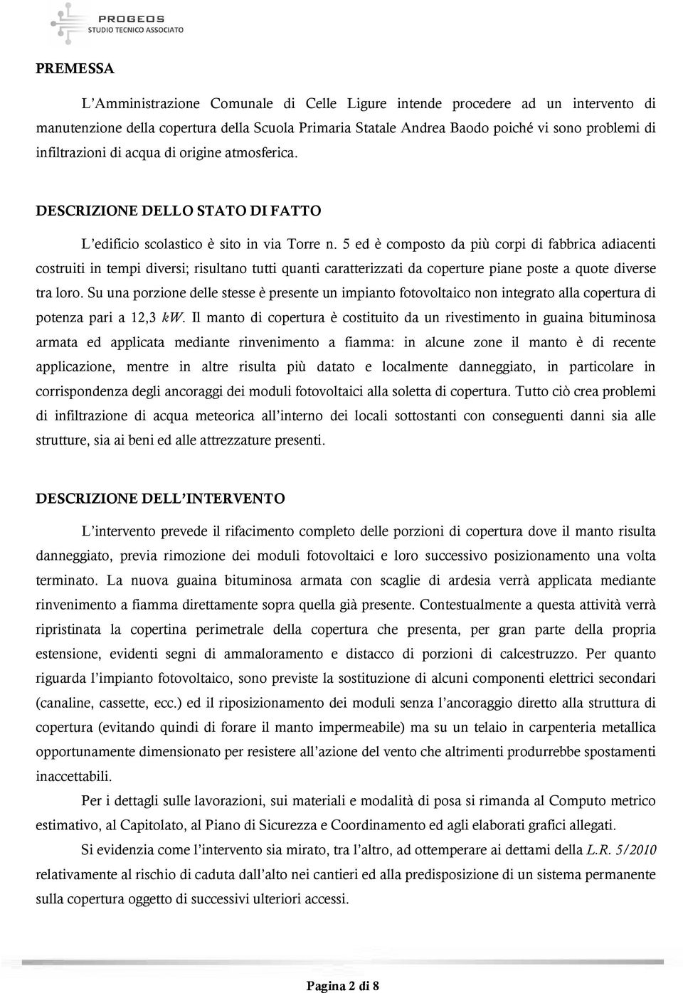 5 ed è composto da più corpi di fabbrica adiacenti costruiti in tempi diversi; risultano tutti quanti caratterizzati da coperture piane poste a quote diverse tra loro.