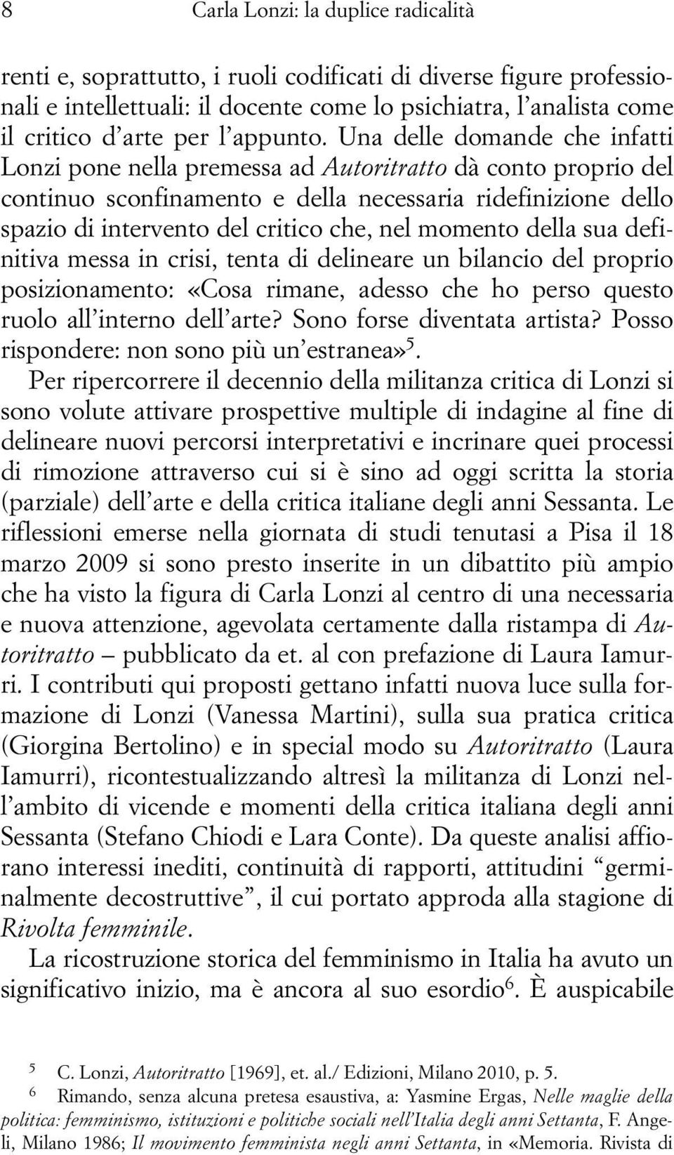 Una delle domande che infatti Lonzi pone nella premessa ad Autoritratto dà conto proprio del continuo sconfinamento e della necessaria ridefinizione dello spazio di intervento del critico che, nel