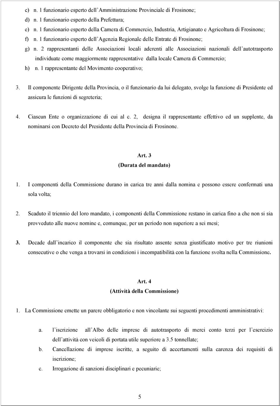 2 rappresentanti delle Associazioni locali aderenti alle Associazioni nazionali dell autotrasporto individuate come maggiormente rappresentative dalla locale Camera di Commercio; h) n.