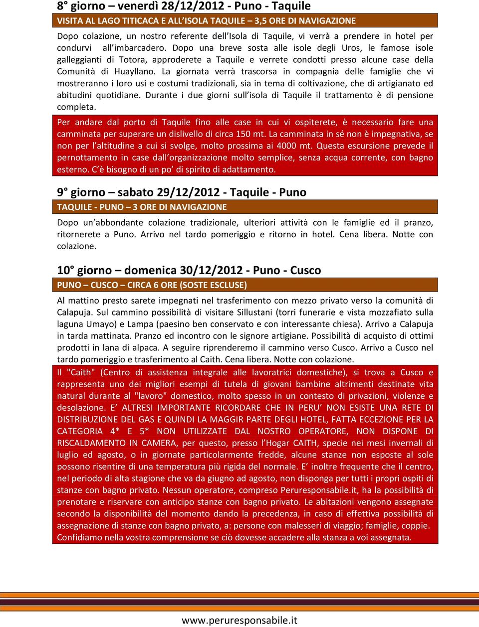 Dopo una breve sosta alle isole degli Uros, le famose isole galleggianti di Totora, approderete a Taquile e verrete condotti presso alcune case della Comunità di Huayllano.