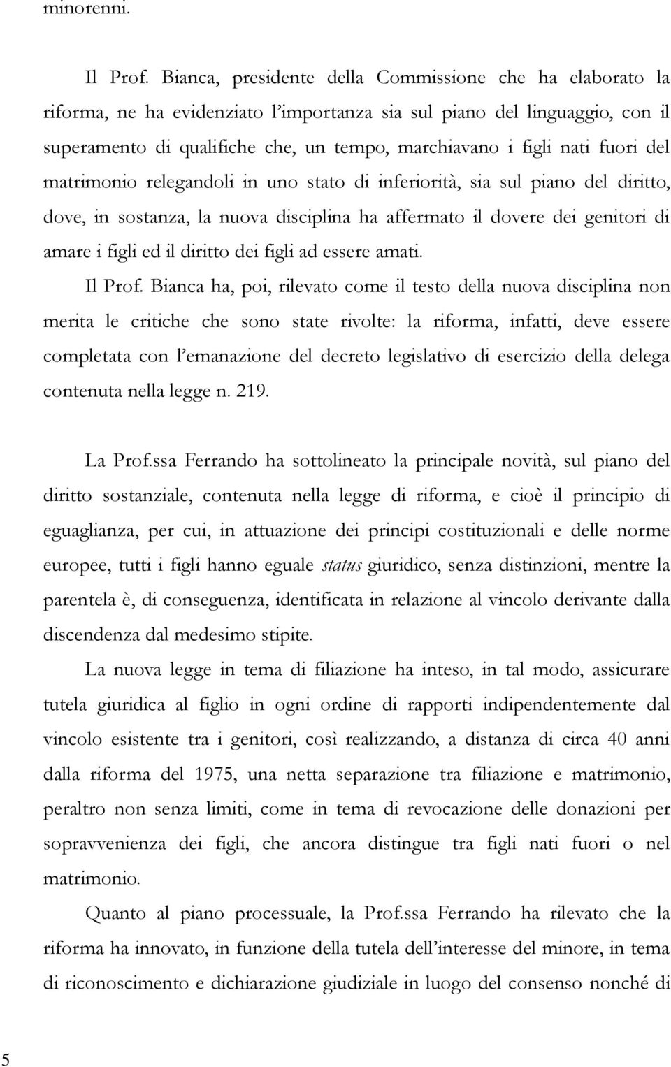 fuori del matrimonio relegandoli in uno stato di inferiorità, sia sul piano del diritto, dove, in sostanza, la nuova disciplina ha affermato il dovere dei genitori di amare i figli ed il diritto dei