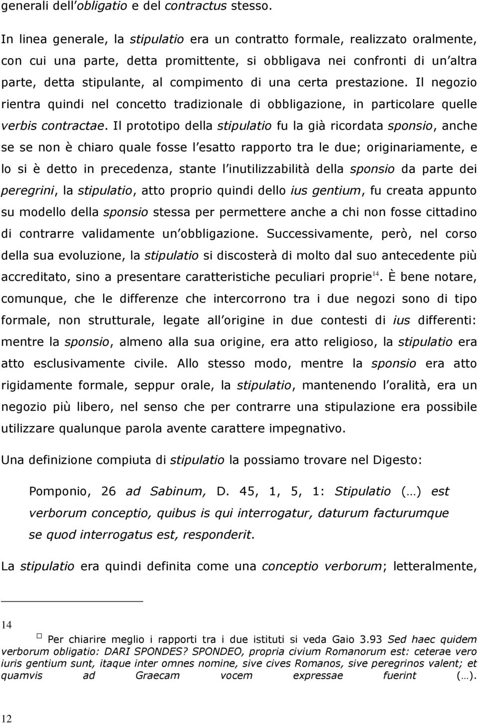 una certa prestazione. Il negozio rientra quindi nel concetto tradizionale di obbligazione, in particolare quelle verbis contractae.