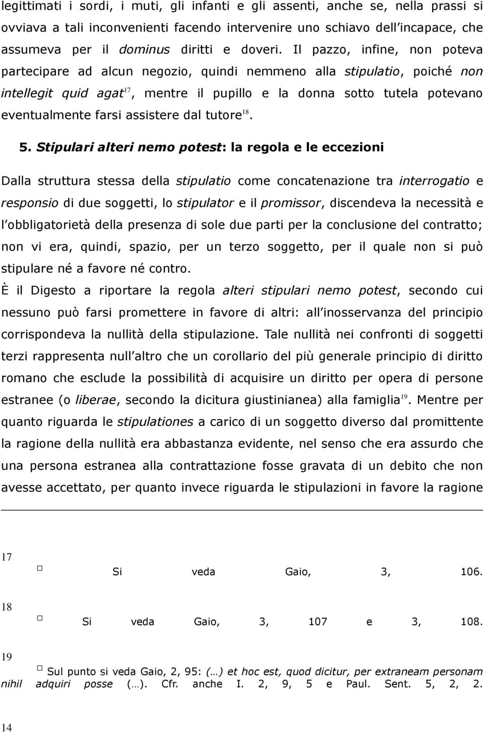 Il pazzo, infine, non poteva partecipare ad alcun negozio, quindi nemmeno alla stipulatio, poiché non intellegit quid agat 17, mentre il pupillo e la donna sotto tutela potevano eventualmente farsi