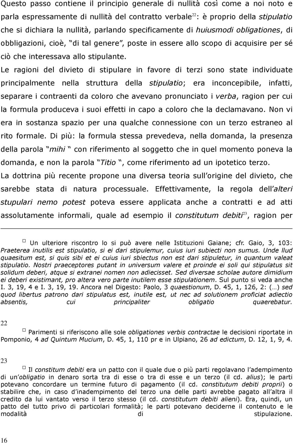 Le ragioni del divieto di stipulare in favore di terzi sono state individuate principalmente nella struttura della stipulatio; era inconcepibile, infatti, separare i contraenti da coloro che avevano