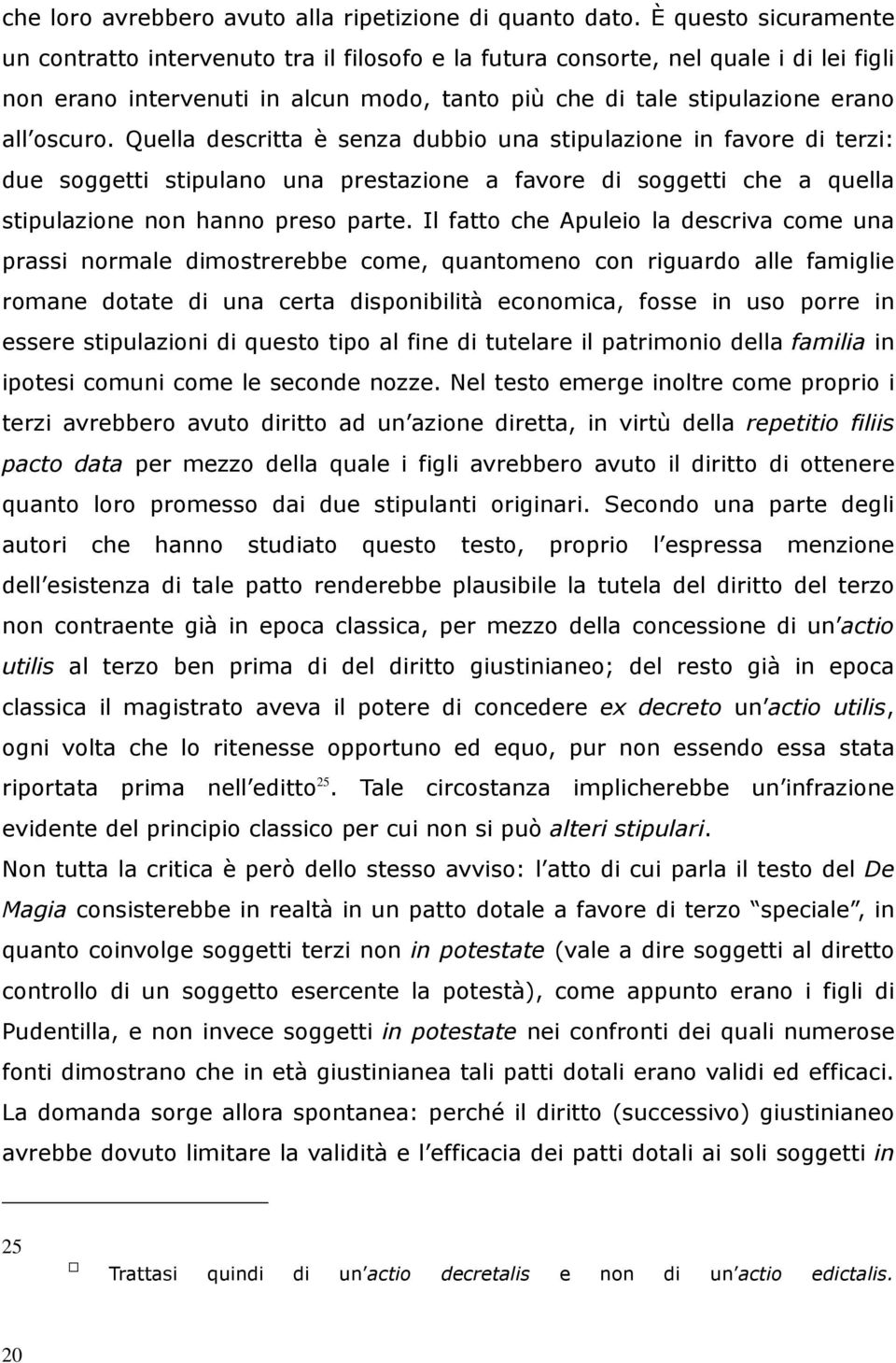 Quella descritta è senza dubbio una stipulazione in favore di terzi: due soggetti stipulano una prestazione a favore di soggetti che a quella stipulazione non hanno preso parte.