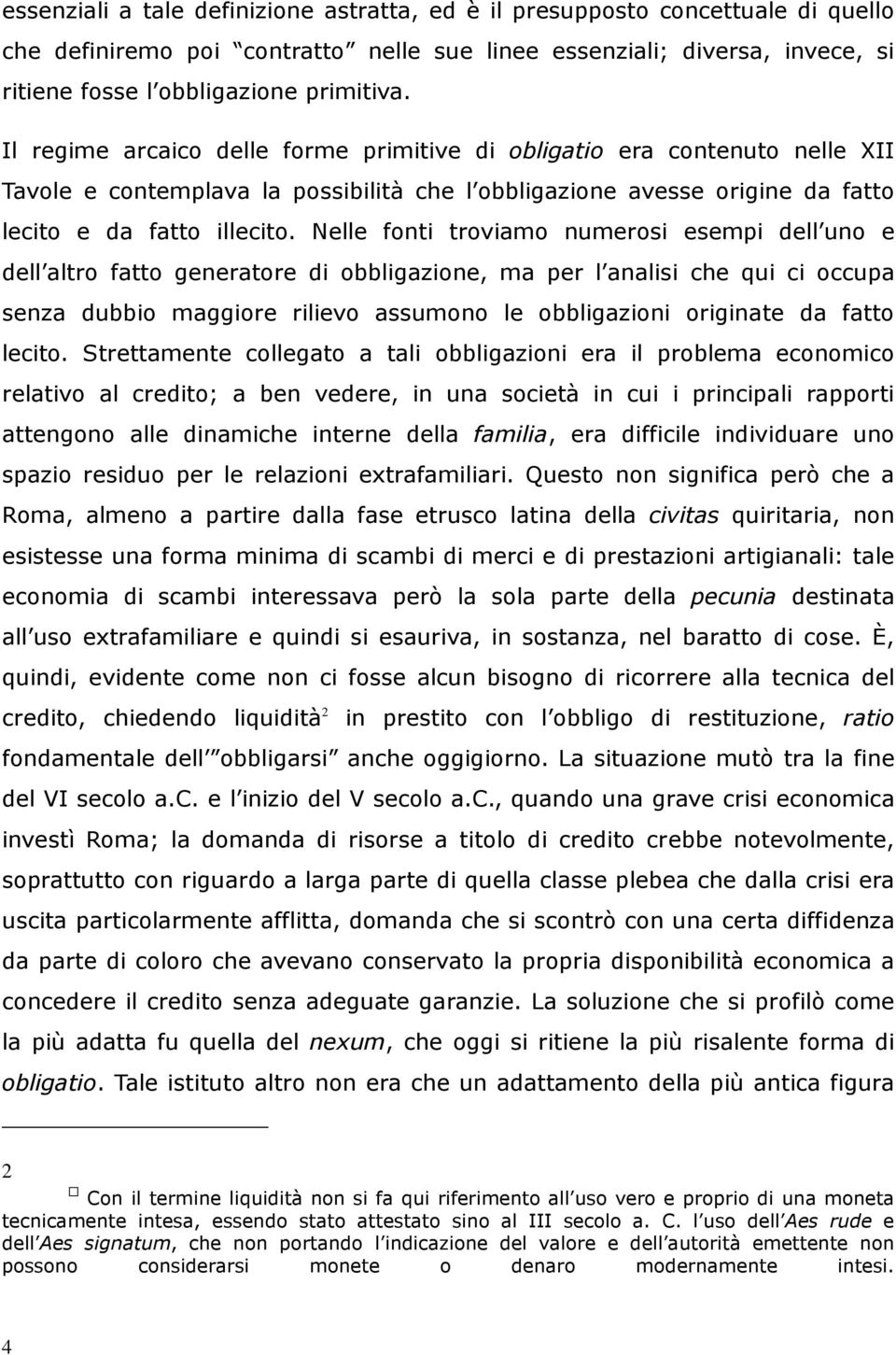 Nelle fonti troviamo numerosi esempi dell uno e dell altro fatto generatore di obbligazione, ma per l analisi che qui ci occupa senza dubbio maggiore rilievo assumono le obbligazioni originate da