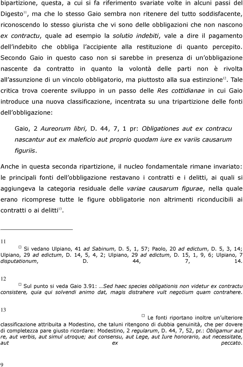 Secondo Gaio in questo caso non si sarebbe in presenza di un obbligazione nascente da contratto in quanto la volontà delle parti non è rivolta all assunzione di un vincolo obbligatorio, ma piuttosto