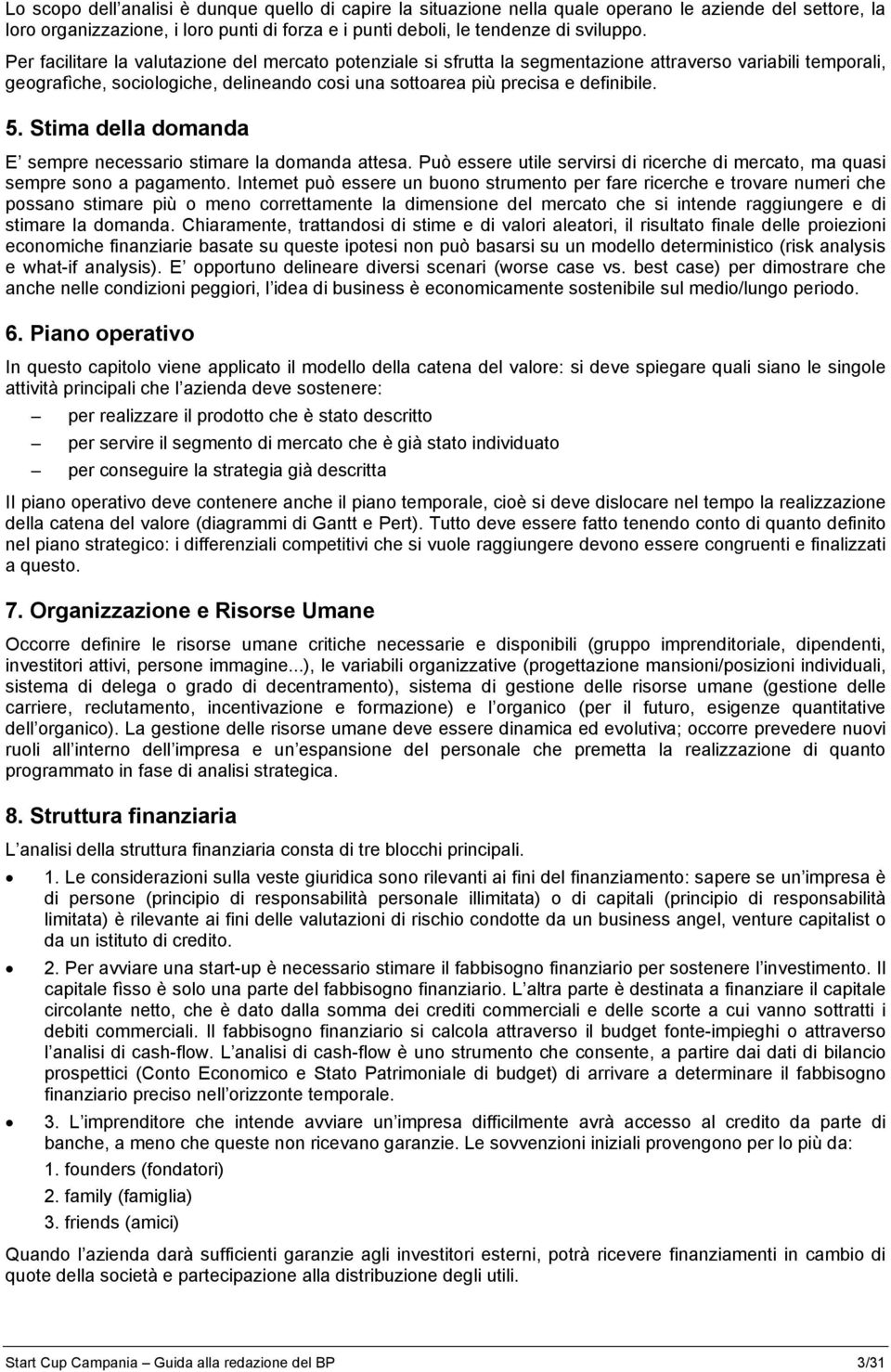 Stima della domanda E sempre necessario stimare la domanda attesa. Può essere utile servirsi di ricerche di mercato, ma quasi sempre sono a pagamento.