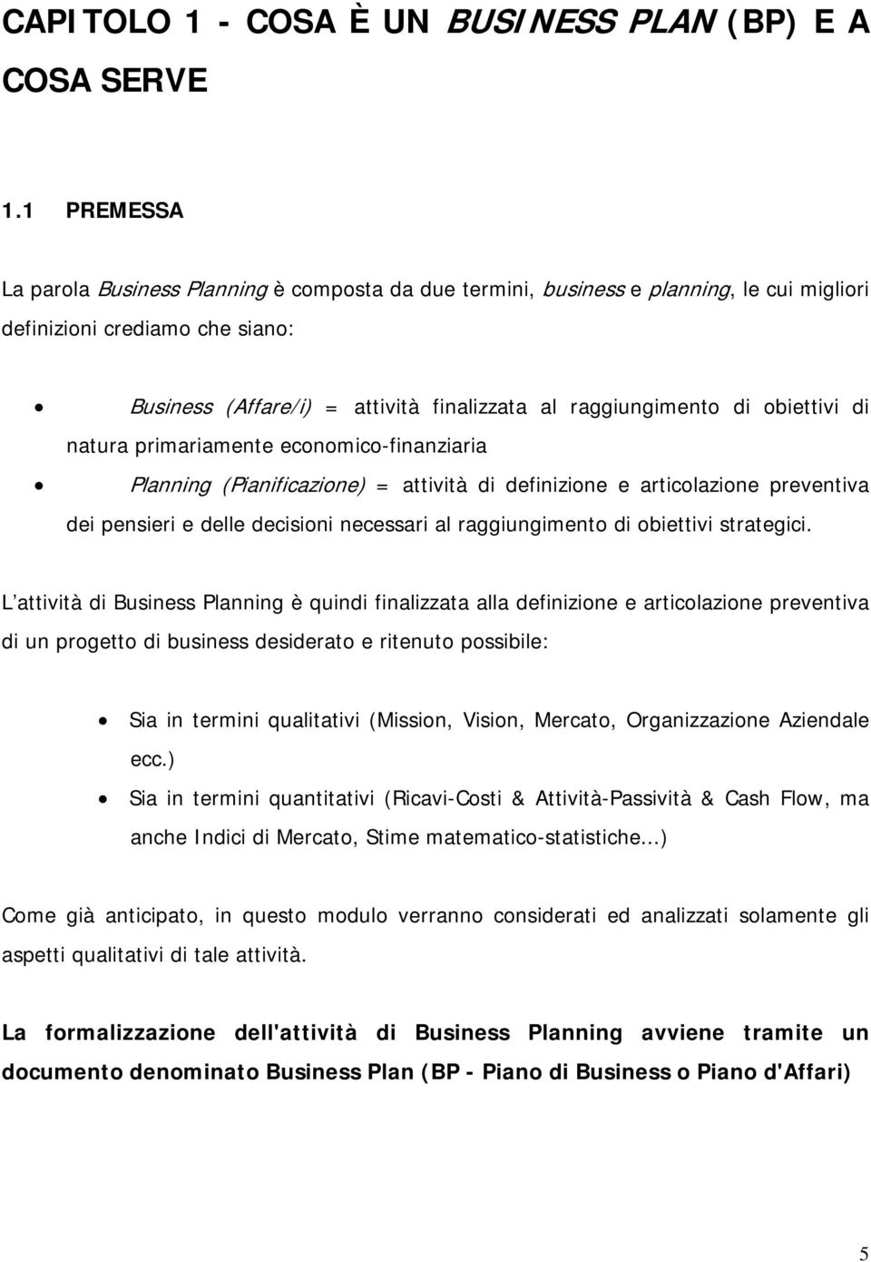 obiettivi di natura primariamente economico-finanziaria Planning (Pianificazione) = attività di definizione e articolazione preventiva dei pensieri e delle decisioni necessari al raggiungimento di