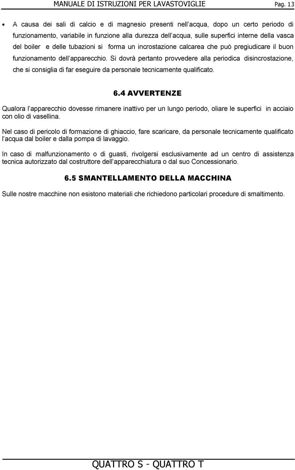 e delle tubazioni si forma un incrostazione calcarea che può pregiudicare il buon funzionamento dell apparecchio.