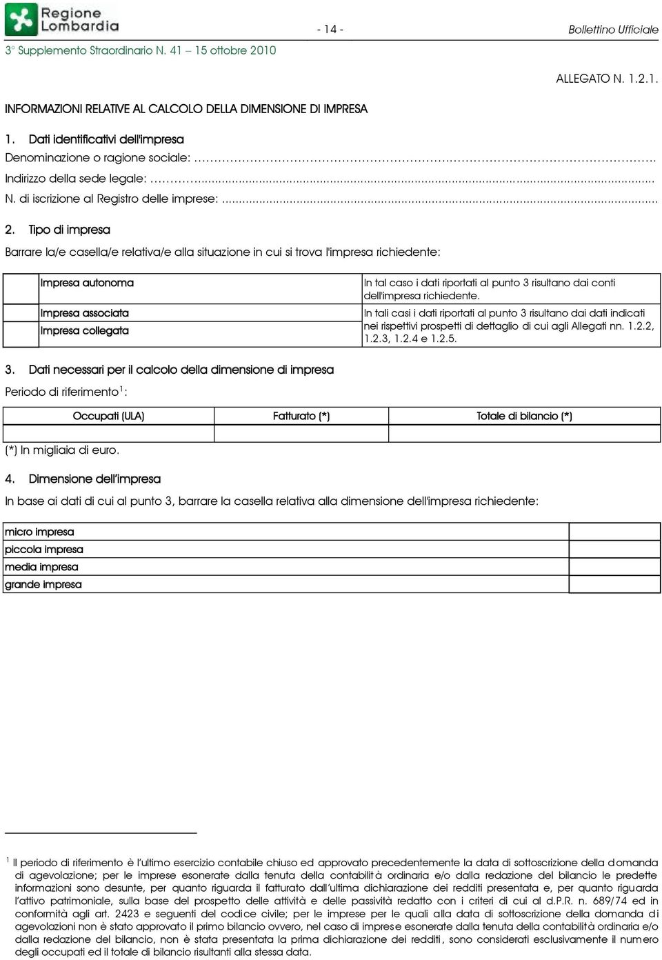 Tipo di impresa Barrare la/e casella/e relativa/e alla situazione in cui si trova l'impresa richiedente: Impresa autonoma Impresa associata Impresa collegata In tal caso i dati riportati al punto 3