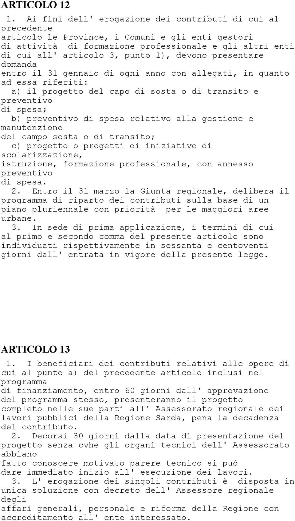 1), devono presentare domanda entro il 31 gennaio di ogni anno con allegati, in quanto ad essa riferiti: a) il progetto del capo di sosta o di transito e preventivo di spesa; b) preventivo di spesa