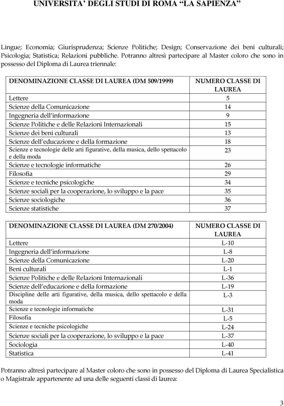 Comunicazione 14 Ingegneria dell informazione 9 Scienze Politiche e delle Relazioni Internazionali 15 Scienze dei beni culturali 13 Scienze dell educazione e della formazione 18 Scienze e tecnologie