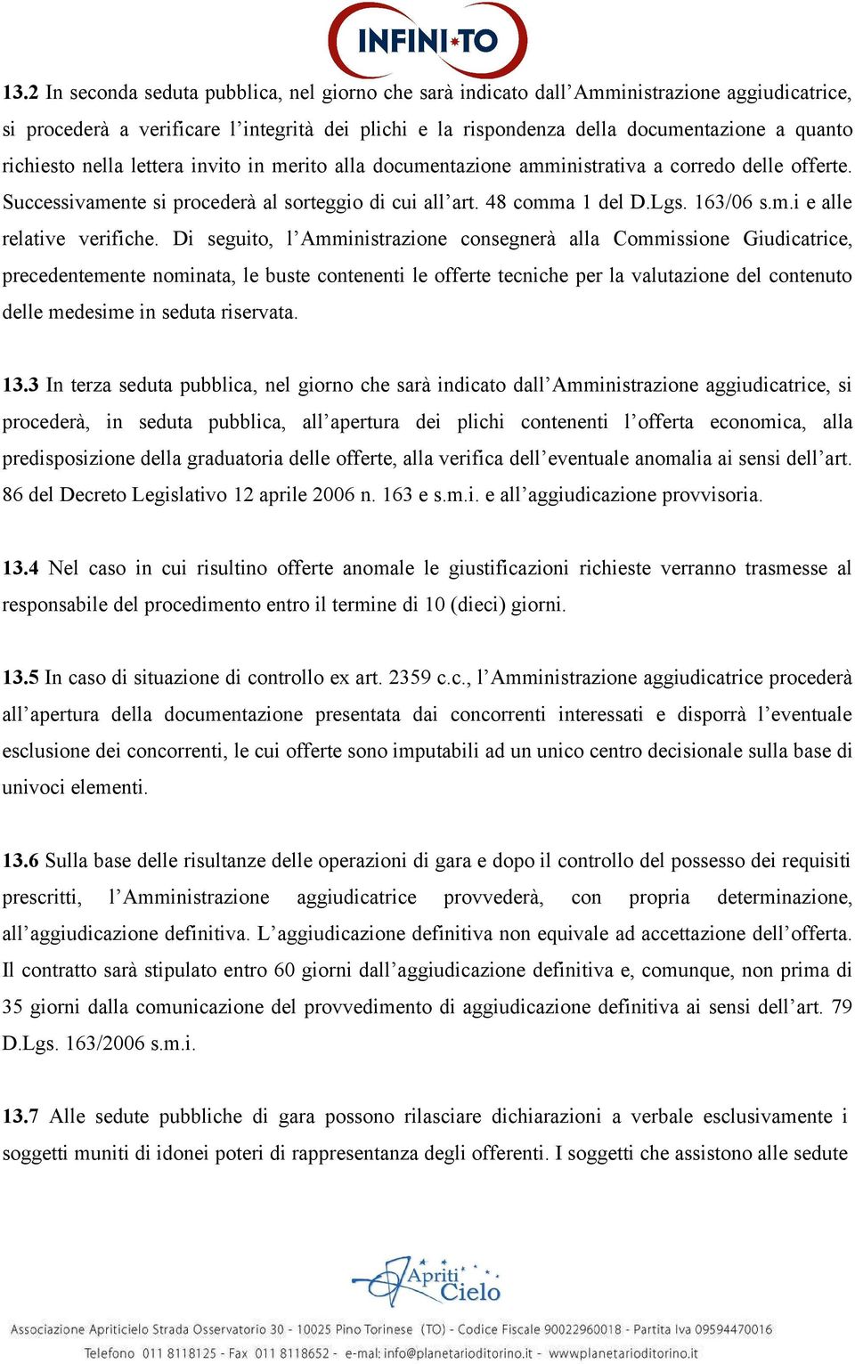 Di seguito, l Amministrazione consegnerà alla Commissione Giudicatrice, precedentemente nominata, le buste contenenti le offerte tecniche per la valutazione del contenuto delle medesime in seduta