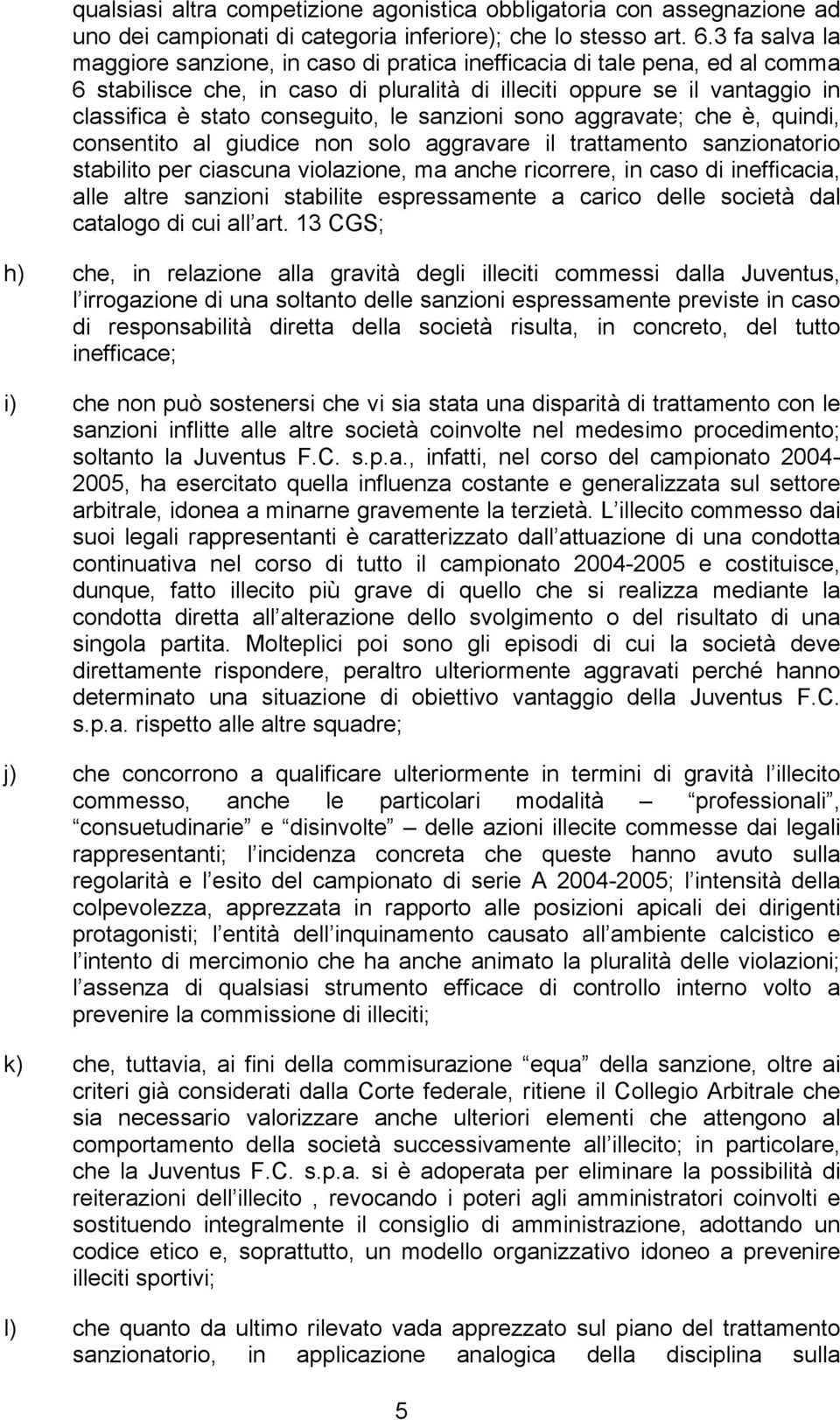 le sanzioni sono aggravate; che è, quindi, consentito al giudice non solo aggravare il trattamento sanzionatorio stabilito per ciascuna violazione, ma anche ricorrere, in caso di inefficacia, alle