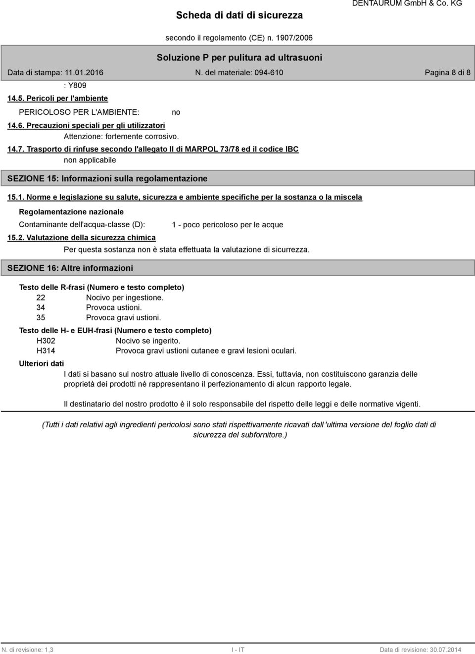 : Informazioni sulla regolamentazione 15.1. Norme e legislazione su salute, sicurezza e ambiente specifiche per la sostanza o la miscela Regolamentazione nazionale Contaminante dell'acqua-classe (D): 15.