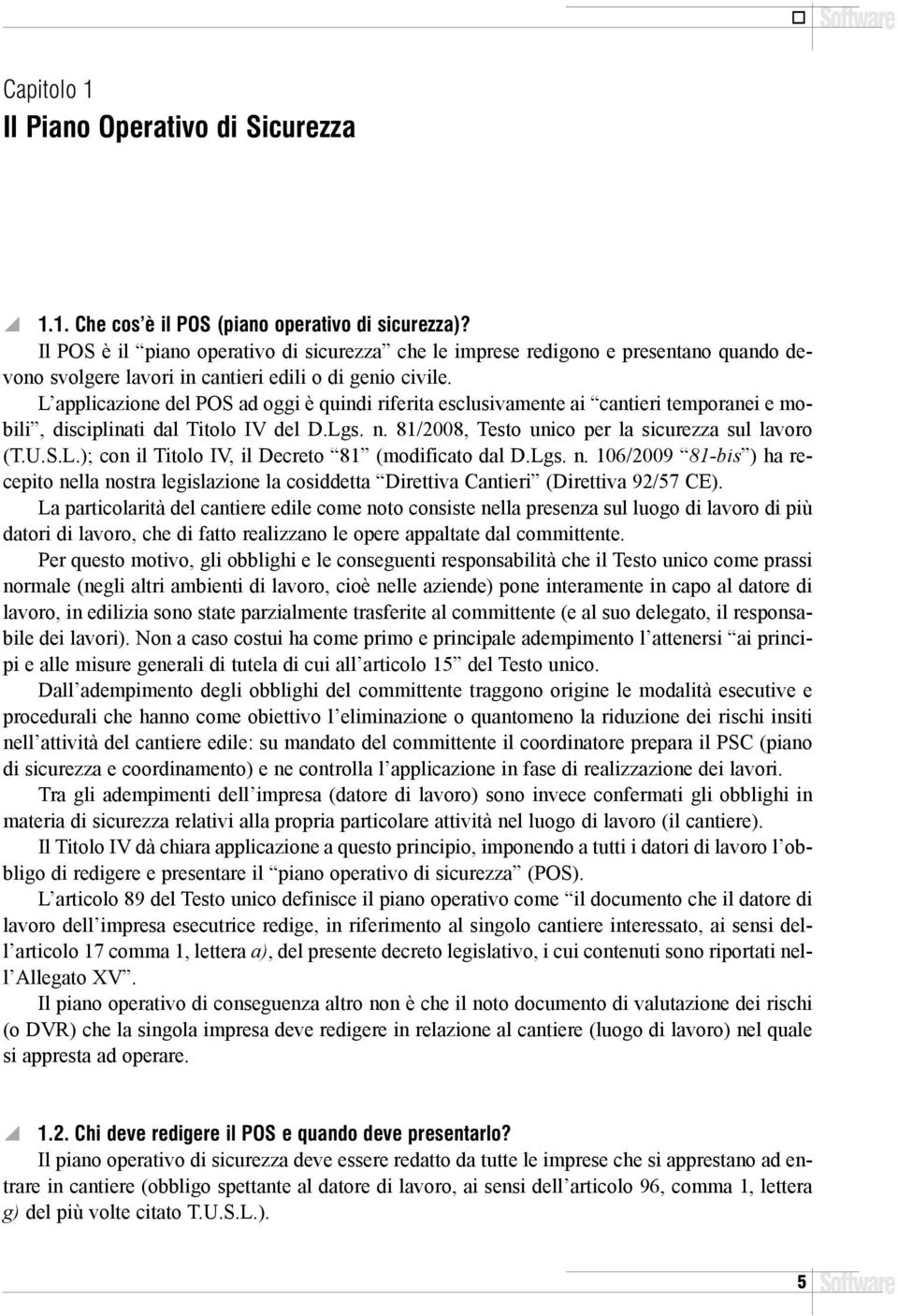 L applicazione del POS ad oggi è quindi riferita esclusivamente ai cantieri temporanei e mobili, disciplinati dal Titolo IV del Testo unico per la sicurezza sul lavoro (T.U.S.L.); con il Titolo IV, il Decreto 81 (modificato dal D.