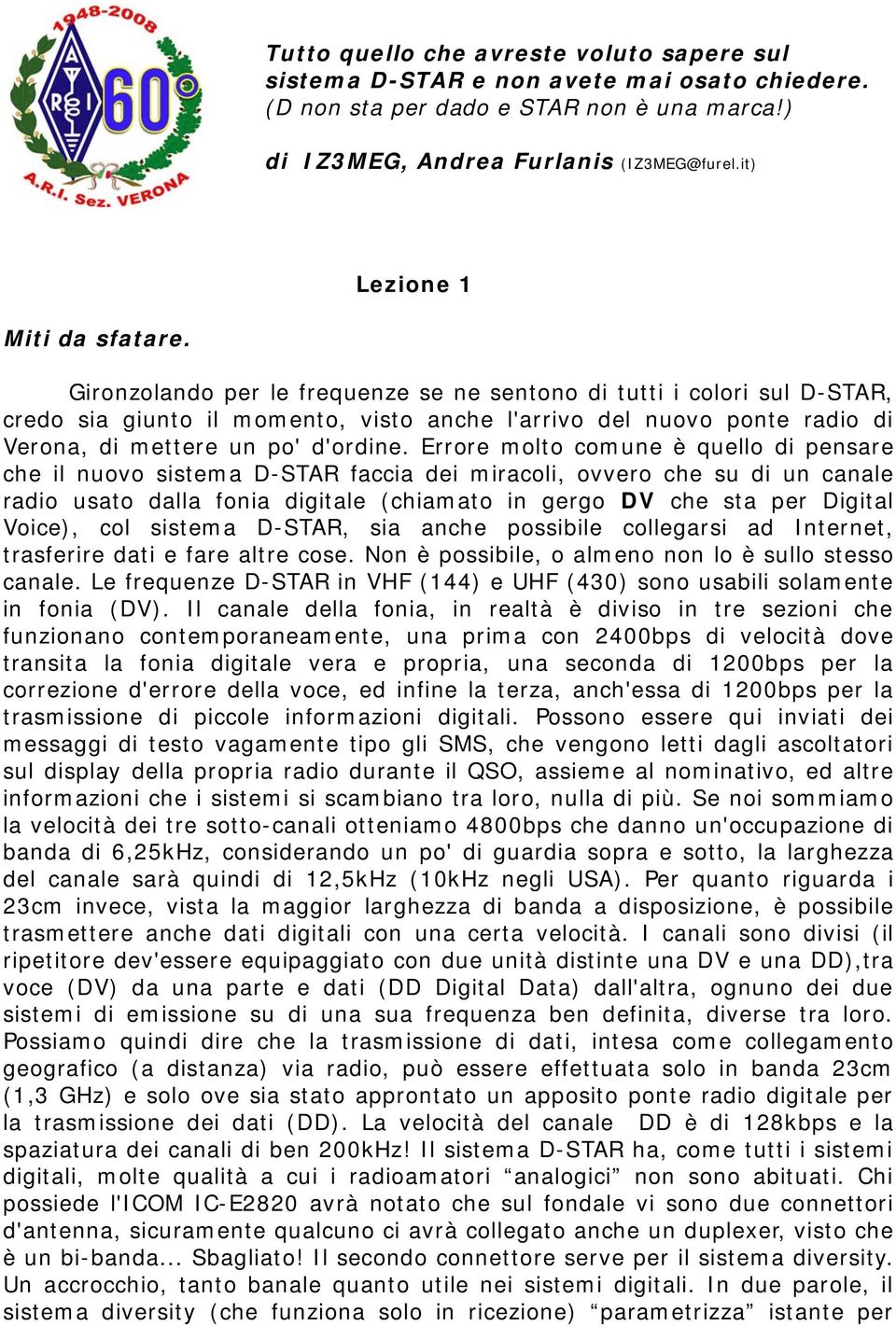 Errore molto comune è quello di pensare che il nuovo sistema D-STAR faccia dei miracoli, ovvero che su di un canale radio usato dalla fonia digitale (chiamato in gergo DV che sta per Digital Voice),