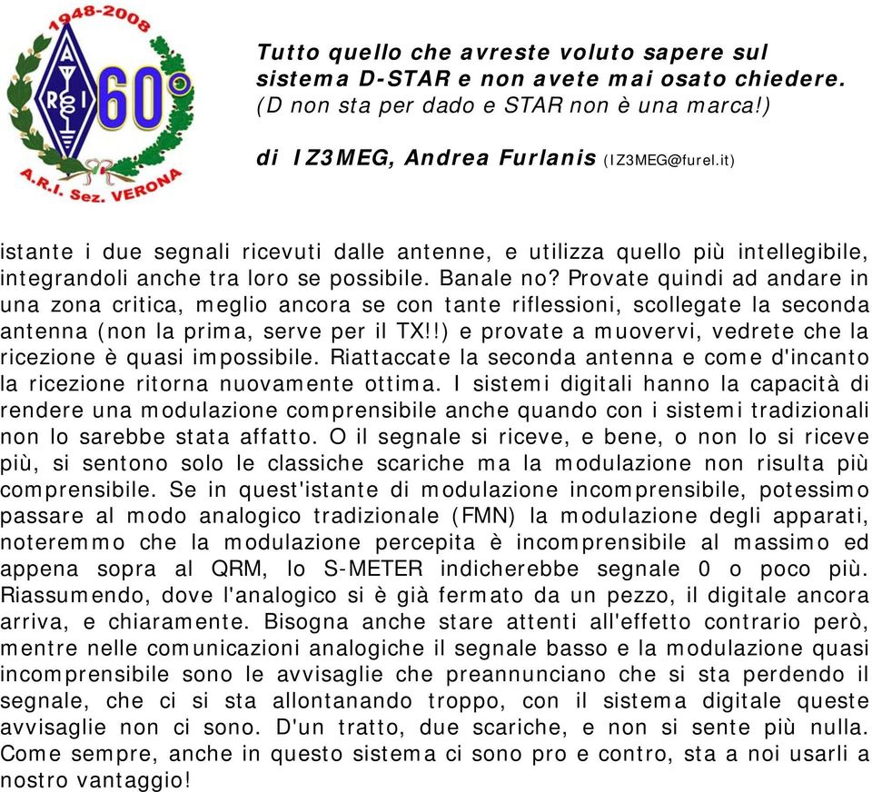 !) e provate a muovervi, vedrete che la ricezione è quasi impossibile. Riattaccate la seconda antenna e come d'incanto la ricezione ritorna nuovamente ottima.