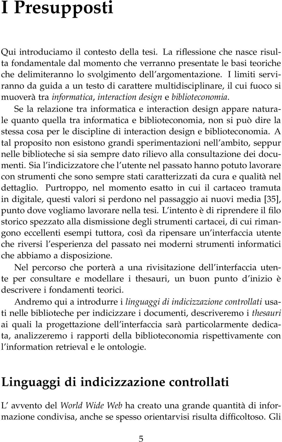 I limiti serviranno da guida a un testo di carattere multidisciplinare, il cui fuoco si muoverà tra informatica, interaction design e biblioteconomia.