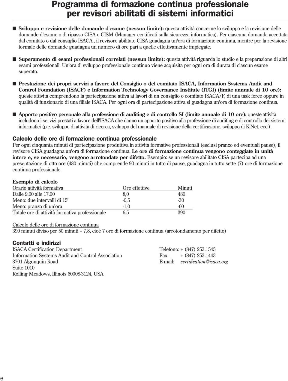 , il revisore abilitato CISA guadagna un'ora di formazione continua, mentre per la revisione formale delle domande guadagna un numero di ore pari a quelle effettivamente impiegate.